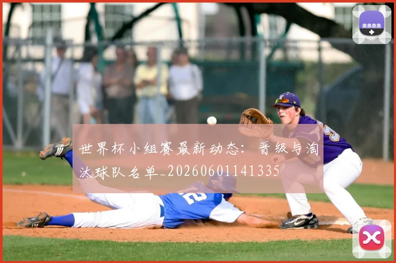 世界杯小组赛最新动态：晋级与淘汰球队名单_20260601141335