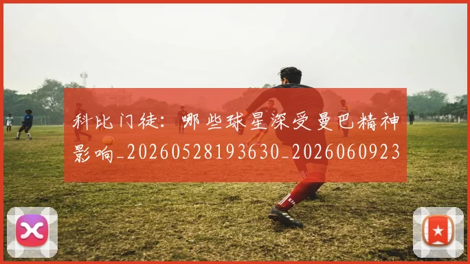 科比门徒:哪些球星深受曼巴精神影响_20260528193630_20260609235644