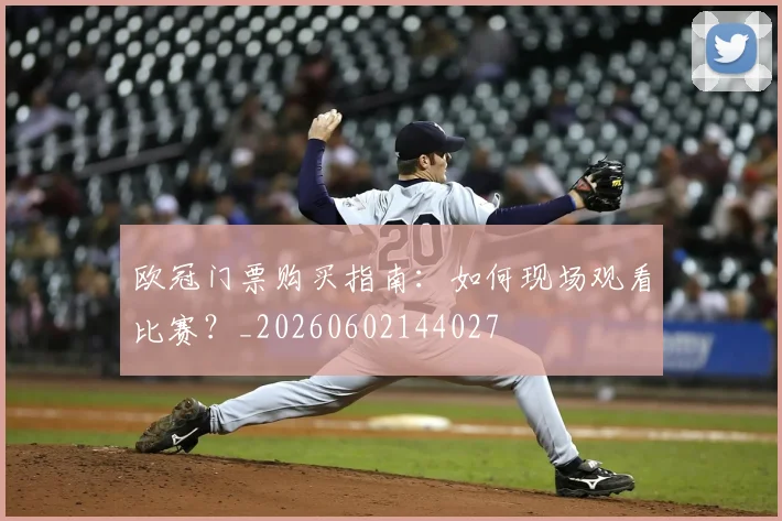 欧冠门票购买指南:如何现场观看比赛?_20260602144027