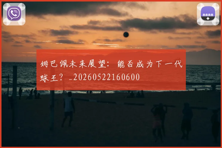 姆巴佩未来展望:能否成为下一代球王?_20260522160600
