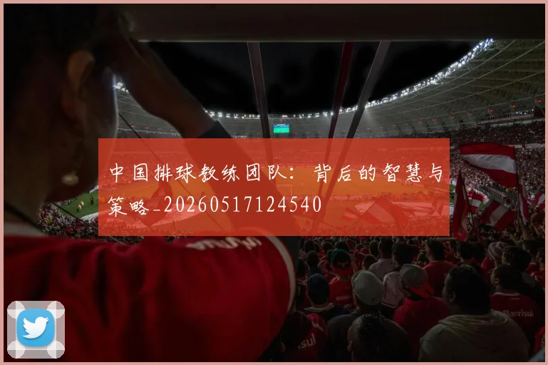 中国排球教练团队:背后的智慧与策略_20260517124540