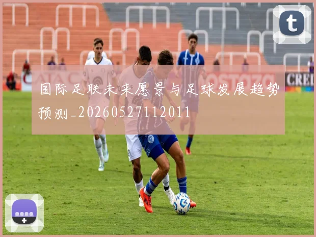 国际足联未来愿景与足球发展趋势预测_20260527112011