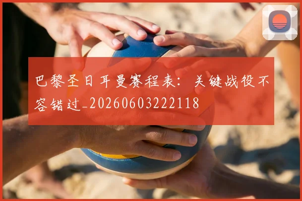 巴黎圣日耳曼赛程表：关键战役不容错过_20260603222118