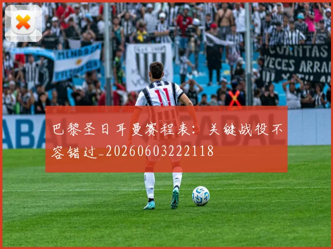 巴黎圣日耳曼赛程表:关键战役不容错过_20260603222118