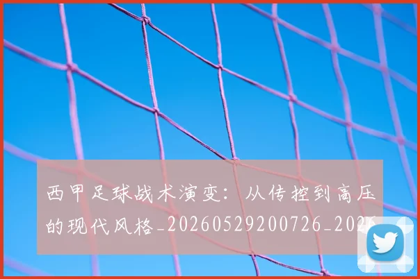 西甲足球战术演变：从传控到高压的现代风格_20260529200726_20260610170237