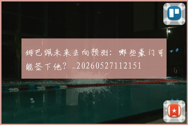姆巴佩未来去向预测：哪些豪门可能签下他？_20260527112151