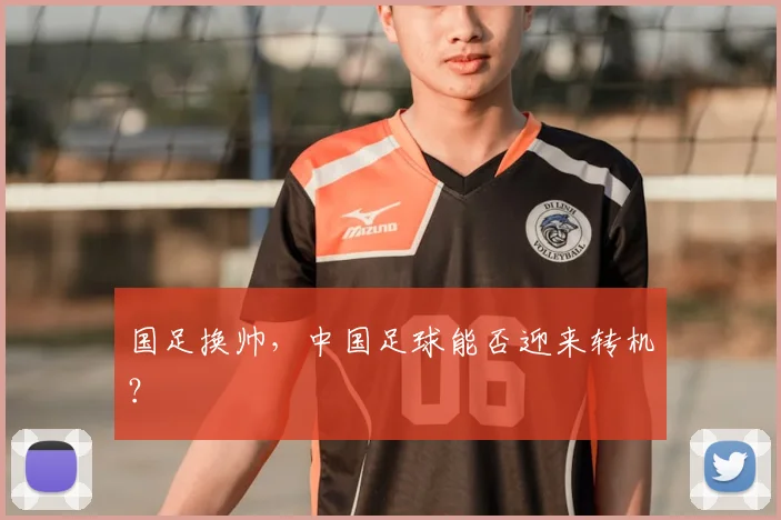 国足换帅，中国足球能否迎来转机？