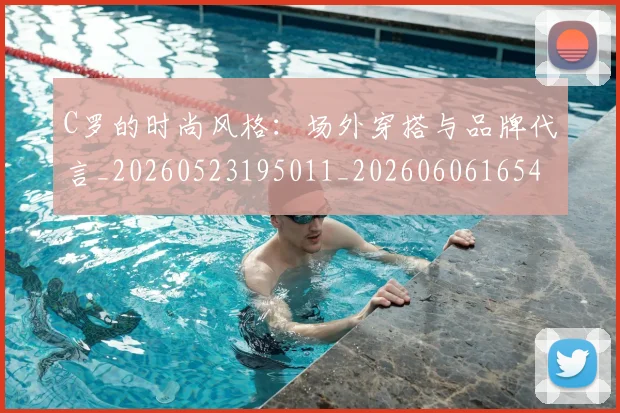C罗的时尚风格：场外穿搭与品牌代言_20260523195011_20260606165425