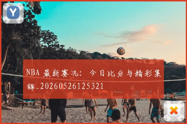 NBA 最新赛况：今日比分与精彩集锦_20260526125321