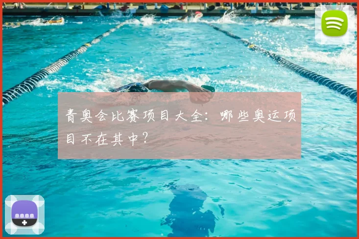青奥会比赛项目大全：哪些奥运项目不在其中？